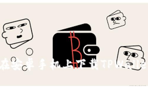 如何在安卓手机上下载TPWallet应用