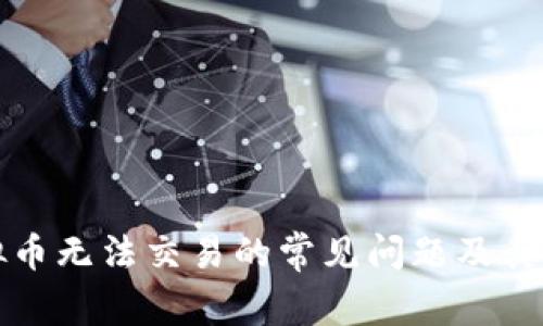 解决虚拟币无法交易的常见问题及其解决方案