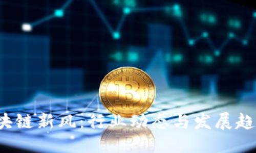 ```xml
2023年区块链新风：行业动态与发展趋势全面解析