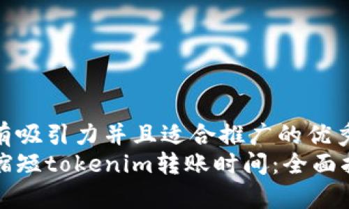 思考一个有吸引力并且适合推广的优秀
如何有效缩短tokenim转账时间：全面指南与技巧