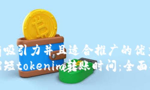 思考一个有吸引力并且适合推广的优秀
如何有效缩短tokenim转账时间：全面指南与技巧