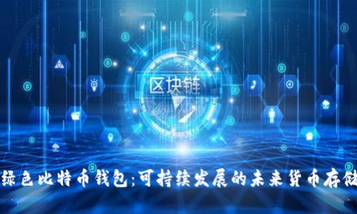 全面解析绿色比特币钱包：可持续发展的未来货币存储解决方案
