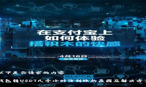 以下是你请求的内容

钱包转USDT几个小时没到账的原因及解决方案