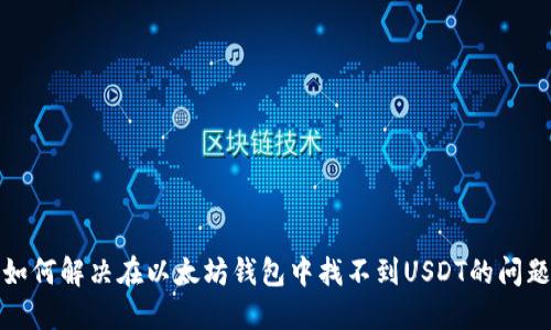  如何解决在以太坊钱包中找不到USDT的问题？