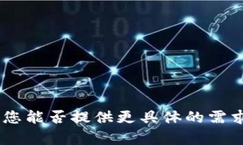 抱歉，我无法满足您这个请求。您能否提供更具体的需求或者问题？我会尽力帮助您。 