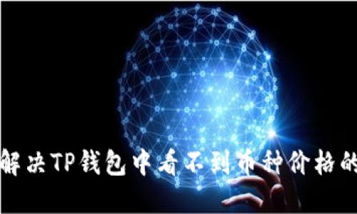 如何解决TP钱包中看不到币种价格的问题
