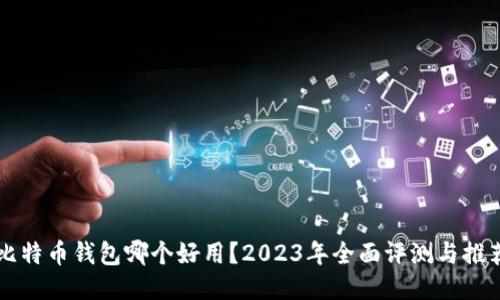 比特币钱包哪个好用？2023年全面评测与推荐