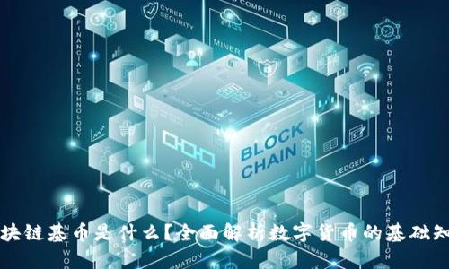 区块链基币是什么？全面解析数字货币的基础知识