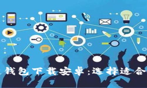 真实的区块链钱包下载安卓：选择适合你的安全钱包