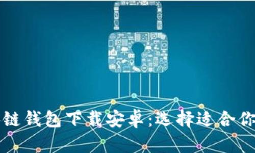 真实的区块链钱包下载安卓：选择适合你的安全钱包