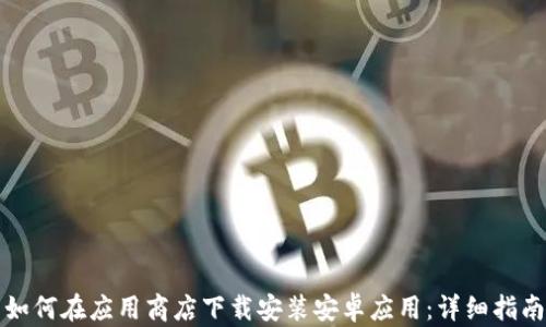 
如何在应用商店下载安装安卓应用：详细指南