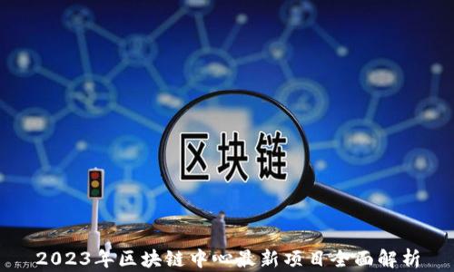 
2023年区块链中心最新项目全面解析