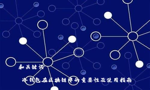 和关键词

 冷钱包在区块链中的重要性及使用指南
