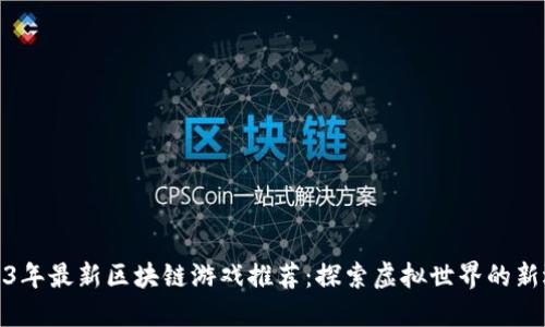 2023年最新区块链游戏推荐：探索虚拟世界的新选择