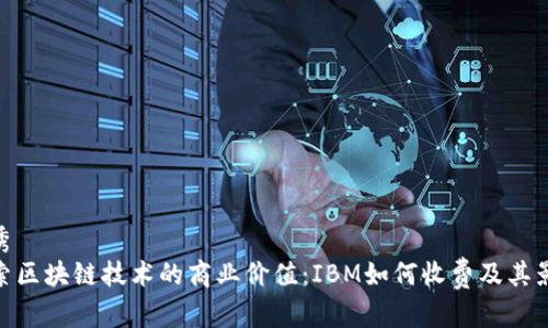 优秀
探索区块链技术的商业价值：IBM如何收费及其影响