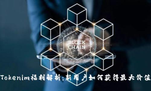 Tokenim福利解析：新用户如何获得最大价值