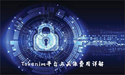 Tokenim平台上头像费用详解