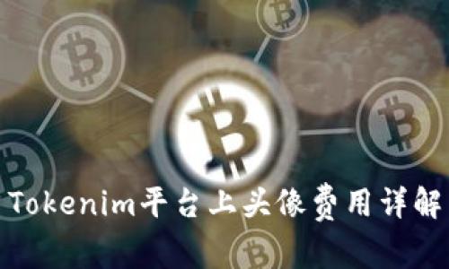 Tokenim平台上头像费用详解