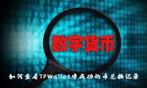 如何查看TPWallet中成功的币兑换记录
