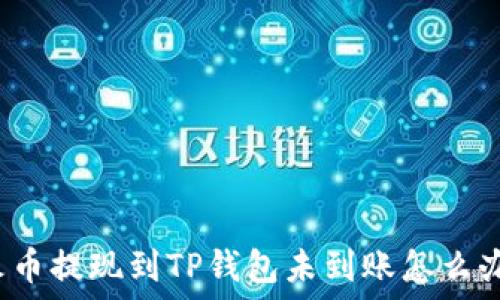   
火币提现到TP钱包未到账怎么办？