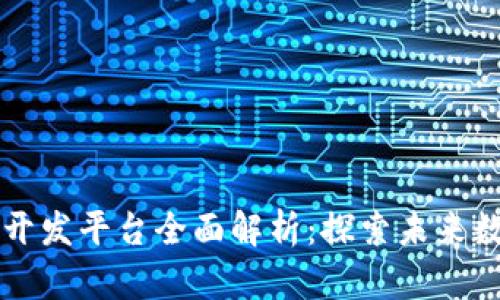 区块链技术的开发平台全面解析：探索未来数字经济的基石