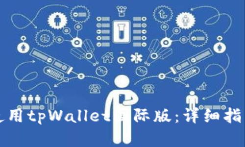 如何下载并使用tpWallet国际版：详细指南与实用技巧