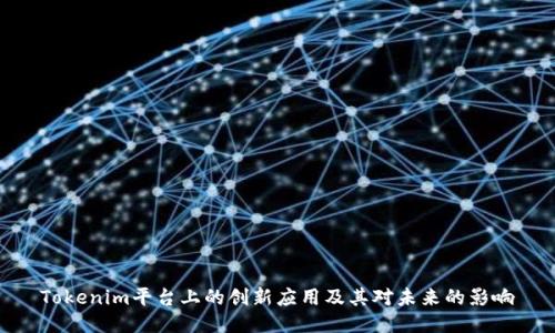 Tokenim平台上的创新应用及其对未来的影响