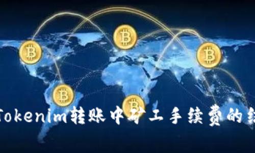 深入探讨Tokenim转账中矿工手续费的结构与影响