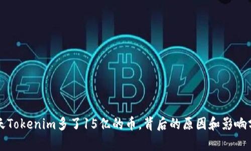 今天Tokenim多了15亿的币，背后的原因和影响分析