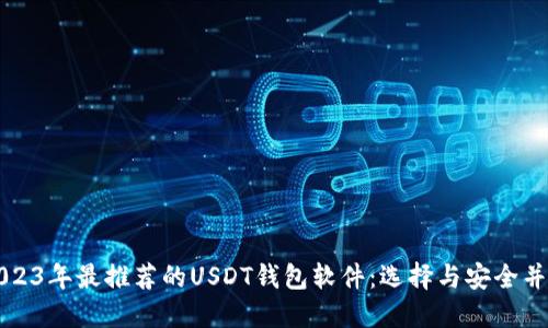 2023年最推荐的USDT钱包软件：选择与安全并重
