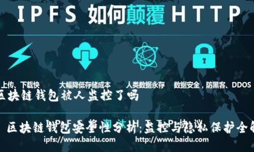 区块链钱包被人监控了吗

: 区块链钱包安全性分析：监控与隐私保护全解