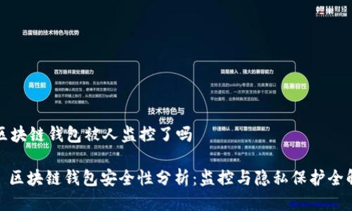区块链钱包被人监控了吗

: 区块链钱包安全性分析：监控与隐私保护全解