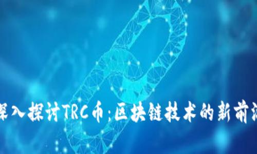 深入探讨TRC币：区块链技术的新前沿