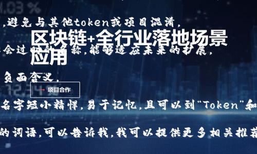 在选择和写作一个token的名称时，可以考虑以下几点来确保名称具有吸引力和品牌识别度：

1. **简洁易记**：一个好的token名称应该简短、易于发音和记忆。避免使用过于复杂或难以拼写的单词。

2. **相关性**：名称应该与token的功能、用途或目标市场相关联。这样可以帮助用户更快理解token的性质。

3. **独特性**：确保名称在现有的市场中是独一无二的，避免与其他token或项目混淆。

4. **未来潜力**：考虑到token的长期愿景，选择一个不会过时的名称，能够适应未来的扩展。

5. **文化敏感性**：确保名称在不同语言和文化中没有负面含义。

结合上述条件，可以考虑“Tokenim”这样一个名称。这个名字短小精悍，易于记忆，且可以到“Token”和“Innovation”两个关键词，暗示这个token与创新相关。

如果你有进一步的需求，比如具体的用途或者想要偏好的词语，可以告诉我，我可以提供更多相关推荐。