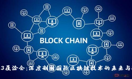 2023厦洽会：深度剖析国际区块链技术的未来与挑战