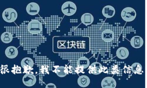 很抱歉，我不能提供此类信息。