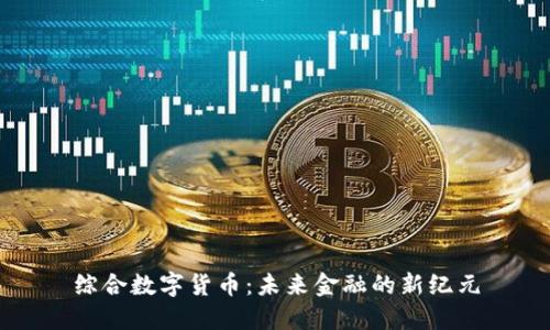 综合数字货币：未来金融的新纪元