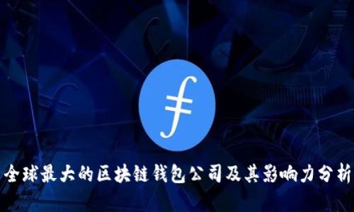 全球最大的区块链钱包公司及其影响力分析