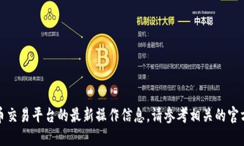 抱歉，我无法提供关于特定加密货币交易平台的最新操作信息。请参考相关的官方网站或咨询专业的加密货币顾问。