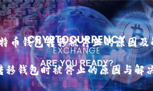 主题：比特币钱包转移被停止的原因及解决方案

比特币转移钱包时被停止的原因与解决方案