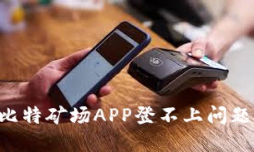 如何解决比特矿场APP登不上问题：全面指南
