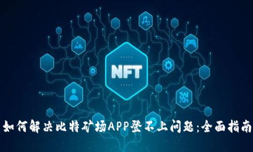 如何解决比特矿场APP登不上问题：全面指南