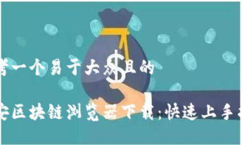 思考一个易于大众且的

币安区块链浏览器下载：快速上手指南