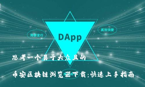 思考一个易于大众且的

币安区块链浏览器下载：快速上手指南