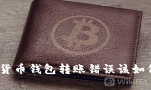: 数字货币钱包转账错误该如何处理？