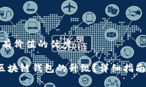 思考一个符合且有价值的优秀

 如何顺利完成区块链钱包的升级？详细指南与常见问题解答