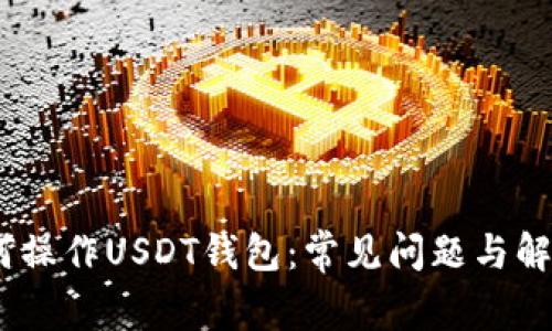  : 如何操作USDT钱包：常见问题与解决方案