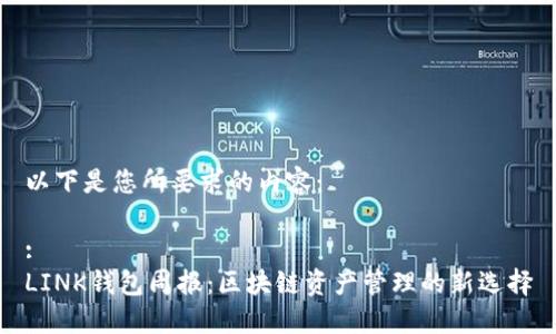以下是您所要求的内容：

:
LINK钱包周报：区块链资产管理的新选择