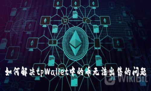 如何解决tpWallet中的币无法出售的问题