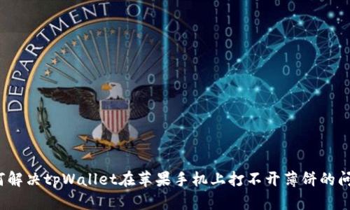 如何解决tpWallet在苹果手机上打不开薄饼的问题？